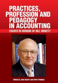 Title: Practices, Profession and Pedagogy in Accounting: Essays in Honour of Bill Birkett, Author: Jane Baxter