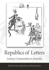 Title: Republics of Letters: Literary Communities in Australia, Author: Peter Kirkpatrick