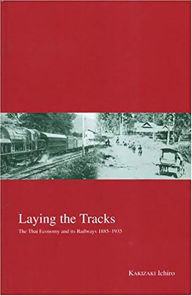 Title: Laying the Tracks: The Thai Economy and its Railways 1885-1935, Author: Ichiro Kakizaki