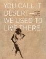 You Call it Desert-We Used to Live There