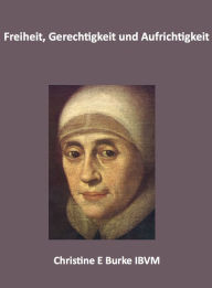 Title: Freiheit, Gerechtigkeit und Aufrichtigkeit: Reflexionen uber das Leben und die Spiritualitat Mary Wards, Author: Christine E. Burke