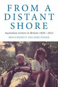 Title: From a Distant Shore: Australian Writers in Britain 1820-2012, Author: Bruce Bennett