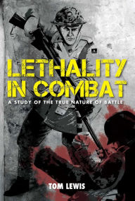 Title: Lethality in Combat: A Study of the True Nature of Battle, Author: Doctor Tom Lewis