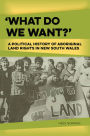 'What Do We Want?': A Political History of Aboriginal Land Rights in New South Wales