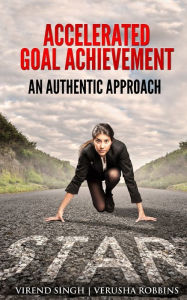 Title: Accelerated Goal Achievement: An Authentic Approach to Set and Achieve Goals Faster, Author: Virend Singh