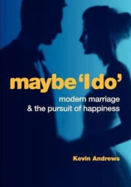 Title: Maybe 'i Do': Modern Marriage and the Pursuit of Happiness, Author: Kevin Andrews