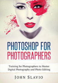 Title: Photoshop for Photographers: Training for Photographers to Master Digital Photography and Photo Editing, Author: John Slavio