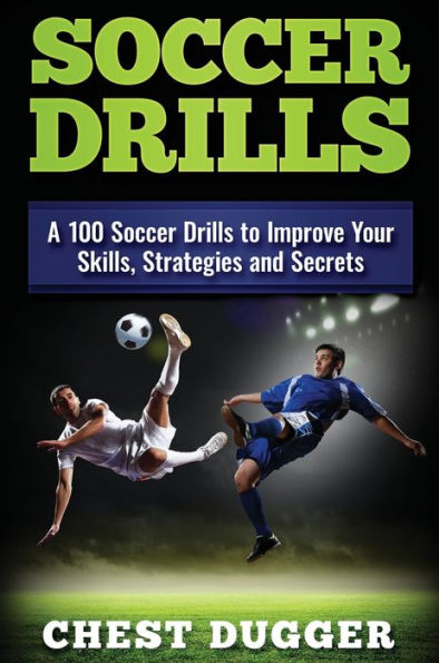 Soccer Drills: A 100 Soccer Drills to Improve Your Skills, Strategies and Secrets