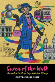Title: Queen of the Walk: Gertrude's Guide to Gay Adelaide History, Author: Gertrude Glossip