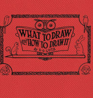 Title: What to draw and how to draw it, Author: E G Lutz