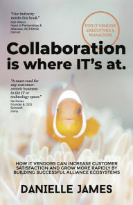 Title: Collaboration is where IT's at: How IT vendors can increase customer satisfaction and grow more rapidly by building successful alliance ecosystems, Author: Danielle James