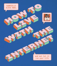 Title: How to Live With the Internet and Not Let It Run Your Life, Author: Gabrielle Alexa Noel