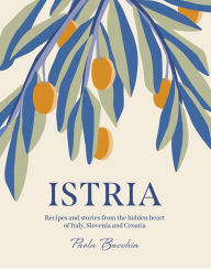 Title: Istria: Recipes and stories from the hidden heart of Italy, Slovenia and Croatia, Author: Paola Bacchia
