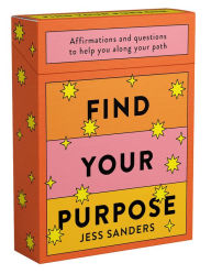 Title: Find Your Purpose: Affirmations and Questions to Help You Along Your Path, Author: Jess Sanders