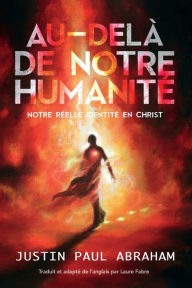 Title: Au-delà de notre humanité: Notre réelle identité en Christ, Author: Justin Abraham