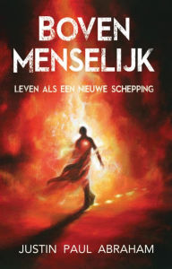 Title: Bovenmenselijk: Leven als een nieuwe schepping, Author: Justin Paul Abraham