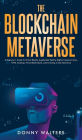 The Blockchain Metaverse: A Beginner's Guide to Virtual Reality, Augmented Reality, Digital Cryptocurrency, NFTs, Gaming, Virtual Real Estate, and Investing in the Metaverse
