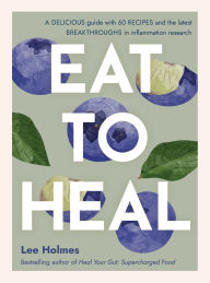 Title: Eat to Heal: A delicious guide with the latest breakthroughs in inflammation research, Author: Lee Holmes