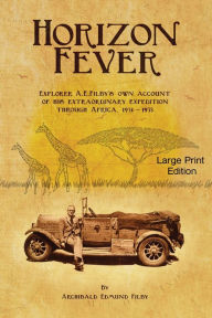 Title: Horizon Fever 1 - LARGE PRINT: Explorer A E Filby's own account of his extraordinary expedition through Africa, 1931-1935, Author: Archibald Edmund Filby