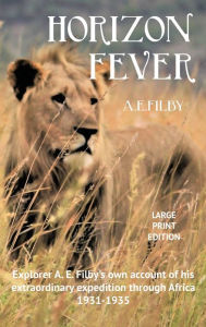 Title: Horizon Fever I - LARGE PRINT: Explorer A E Filby's own account of his extraordinary expedition through Africa, 1931-1935, Author: Archibald Edmund Filby