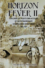 Title: Horizon Fever II - LARGE PRINT: Explorer A E Filby's own account of his extraordinary Australasian Adventures, 1921-1931, Author: A E Filby
