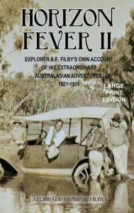 Title: Horizon Fever II - LARGE PRINT: Explorer A E Filby's own account of his extraordinary Australasian Adventures, 1921-1931, Author: A E Filby