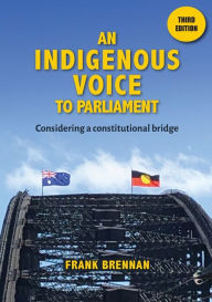 Title: An Indigenous Voice to Parliament: Considering a Constitutional Bridge - Third Edition, Author: Frank Brennan