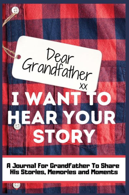 Dear Grandfather I Want To Hear Your Story A Guided Memory Journal To Share The Stories 6560