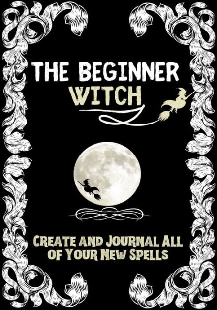 The Beginner Witch The Starting Journal For Young Witches In Training To Write Their Own Spells