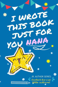 Title: I Wrote This Book Just For You Nana!: Full Color, Fill In The Blank Prompted Question Book For Young Authors As A Gift For Nana, Author: The Life Graduate Publishing Group