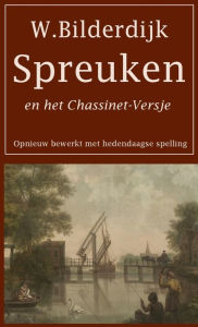 Title: Spreuken en het Chassinet-Versje: Opnieuw bewerkt met hedendaagse spelling, Author: Willem Bilderdijk