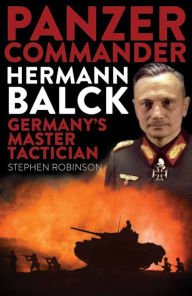 Title: Panzer Commander Hermann Balck: Germany's Master Tactician, Author: Stephen  Robinson