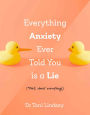 Everything Anxiety Ever Told You Is a Lie: *Well, almost everything!