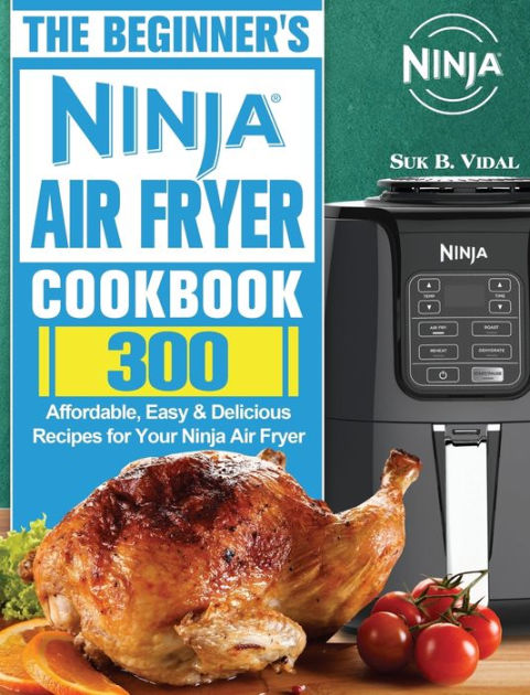 The Beginner's Ninja Air Fryer Cookbook: 300 Affordable, Easy ...