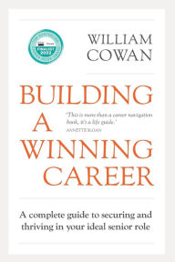 Title: Building a Winning Career: A complete guide to securing and thriving in your ideal senior role, Author: William Cowan