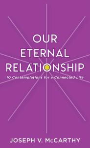 Title: Our Eternal Relationship: 10 Contemplations for a Connected Life, Author: Joseph V. McCarthy