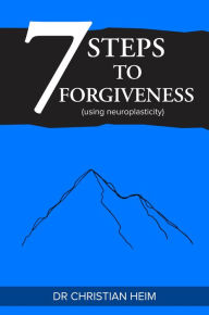 Title: 7 Steps to Forgiveness (using neuroplasticity), Author: Dr Christian Heim
