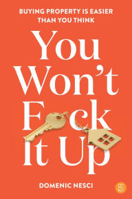 Title: You Won't F*ck It Up: Buying property is easier than you think, Author: Domenic Nesci