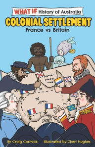 Title: The What If Histories of Australia: Colonial Settlement: France vs Britain, Author: Craig Cormick