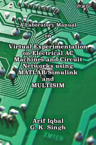 Title: A Laboratory Manual on Virtual Experimentation on Electrical AC Machines and Circuit Networks using MATLAB/Simulink and MULTISIM, Author: Arif Iqbal