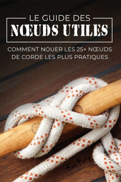 Le Guide des Noeuds Utiles: Comment Nouer les 25+ Noeuds de Corde les Plus Pratiques
