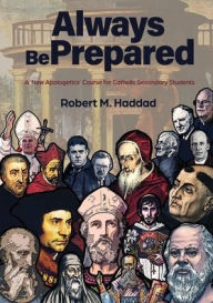 Title: Always Be Prepared: A 'New Apologetics' Course for Catholic Secondary Schools, Author: Robert M Haddad