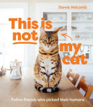 Title: This Is Not My Cat: Feline Friends Who Picked Their Humans, Author: Stevie Holcomb