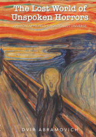 Title: The Lost World of Unspoken Horrors: Aharon Appelfeld's Holocaust Universe, Author: Dvir Abramovich