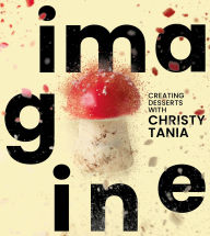 Title: Imagine: Creating Desserts with Christy Tania, Author: Christy Tania