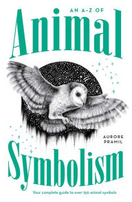 Title: An A-Z of Animal Symbolism: Your complete guide to over 150 animal symbols, Author: Aurore Pramil