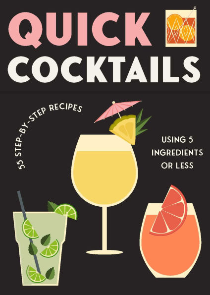Quick Cocktails: 55 Step-by-Step Recipes Using 5 Ingredients or Less