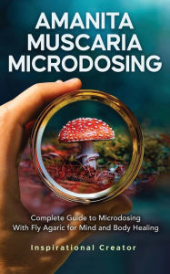 Title: Amanita Muscaria Microdosing: Complete Guide to Microdosing With Fly Agaric for Mind and Body Healing, & Bonus, Author: Bil Harret
