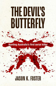 Title: The Devil's Butterfly: Hunting Australia's first serial killer, Author: Jason K. Foster