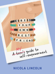 Title: Be Your Own Best Friend: A Teen's Guide to Self-Empowerment, Author: Nicola Lincoln